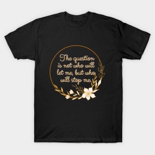 The question is not who let me, but who will stop me. T-Shirt